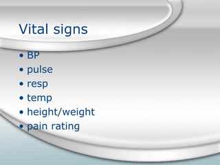 Vital signs
• BP
• pulse
• resp
• temp
• height/weight
• pain rating
 