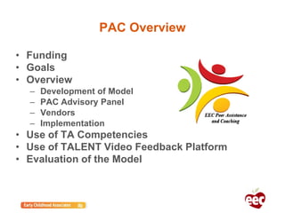 PAC Overview
• Funding
• Goals
• Overview
– Development of Model
– PAC Advisory Panel
– Vendors
– Implementation
• Use of TA Competencies
• Use of TALENT Video Feedback Platform
• Evaluation of the Model
 