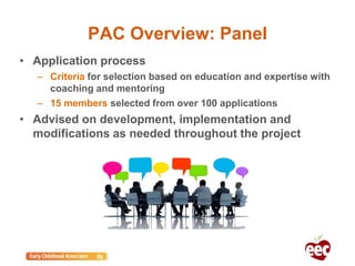 PAC Overview: Panel
• Application process
– Criteria for selection based on education and expertise with
coaching and mentoring
– 15 members selected from over 100 applications
• Advised on development, implementation and
modifications as needed throughout the project
 