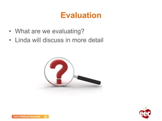 Evaluation
• What are we evaluating?
• Linda will discuss in more detail
 