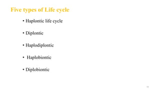 Five types of Life cycle
• Haplontic life cycle
• Diplontic
• Haplodiplontic
• Haplobiontic
• Diplobiontic
53
 