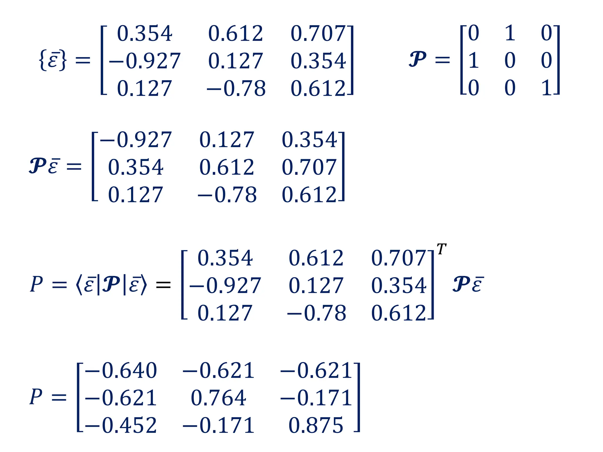 𝜀 =
0.354 0.612 0.707
−0.927 0.127 0.354
0.127 −0.78 0.612
𝓟𝜀 =
−0.927 0.127 0.354
0.354 0.612 0.707
0.127 −0.78 0.612
𝓟 =
0 1 0
1 0 0
0 0 1
𝑃 = 𝜀 𝓟 𝜀 =
0.354 0.612 0.707
−0.927 0.127 0.354
0.127 −0.78 0.612
𝑇
𝓟𝜀
𝑃 =
−0.640 −0.621 −0.621
−0.621 0.764 −0.171
−0.452 −0.171 0.875
 