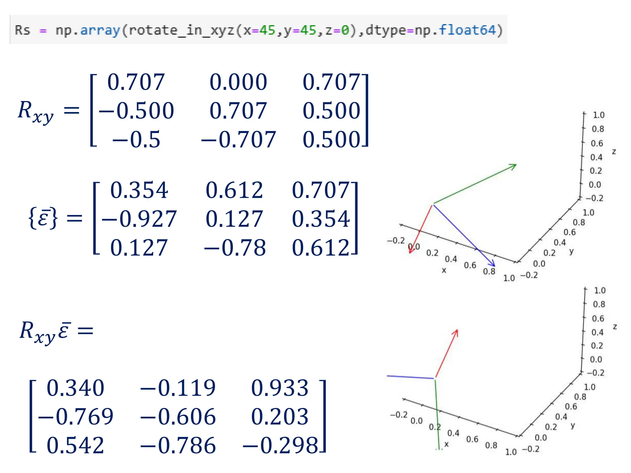 𝜀 =
0.354 0.612 0.707
−0.927 0.127 0.354
0.127 −0.78 0.612
𝑅𝑥𝑦 =
0.707 0.000 0.707
−0.500 0.707 0.500
−0.5 −0.707 0.500
𝑅𝑥𝑦𝜀 =
0.340 −0.119 0.933
−0.769 −0.606 0.203
0.542 −0.786 −0.298
 