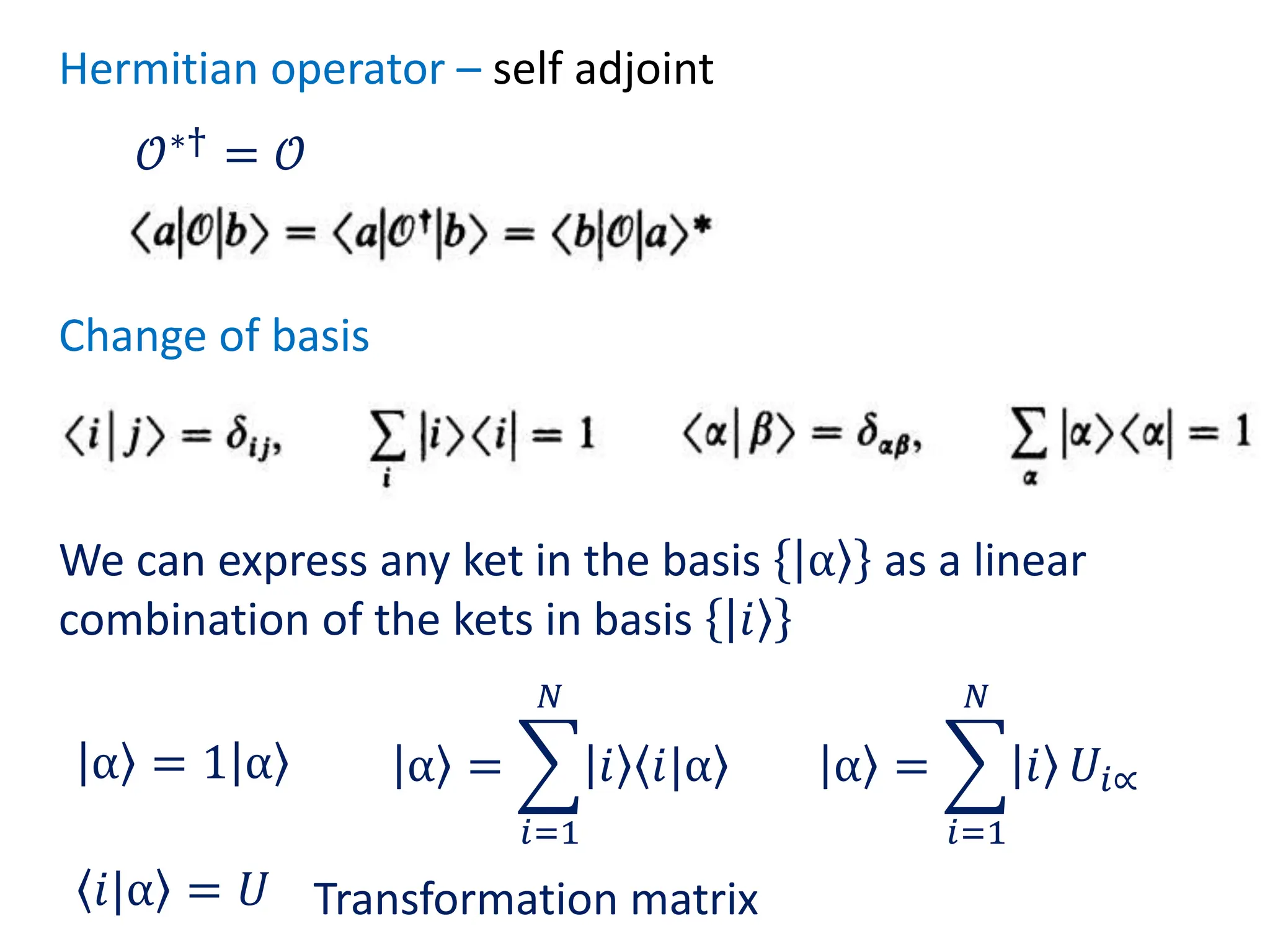 Hermitian operator – self adjoint
𝒪∗† = 𝒪
Change of basis
We can express any ket in the basis |α as a linear
combination of the kets in basis |𝑖
|α = 1|α |α =
𝑖=1
𝑁
|𝑖 𝑖|α |α =
𝑖=1
𝑁
|𝑖 𝑈𝑖∝
𝑖|α = 𝑈 Transformation matrix
 
