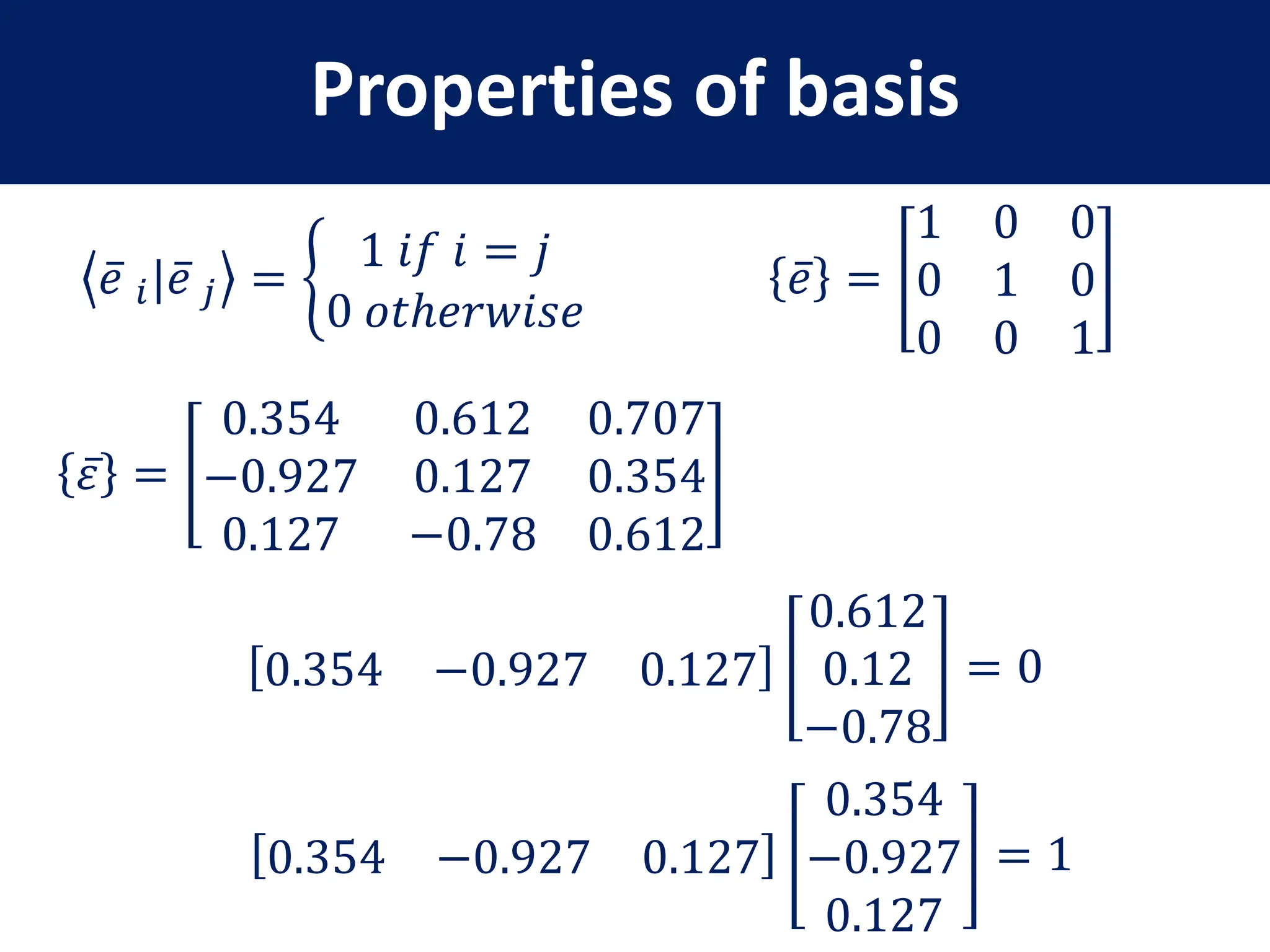 Properties of basis
𝑒 𝑖|𝑒 𝑗 =
1 𝑖𝑓 𝑖 = 𝑗
0 𝑜𝑡ℎ𝑒𝑟𝑤𝑖𝑠𝑒
0.354 −0.927 0.127
0.612
0.12
−0.78
= 0
𝑒 =
1 0 0
0 1 0
0 0 1
𝜀 =
0.354 0.612 0.707
−0.927 0.127 0.354
0.127 −0.78 0.612
0.354 −0.927 0.127
0.354
−0.927
0.127
= 1
 