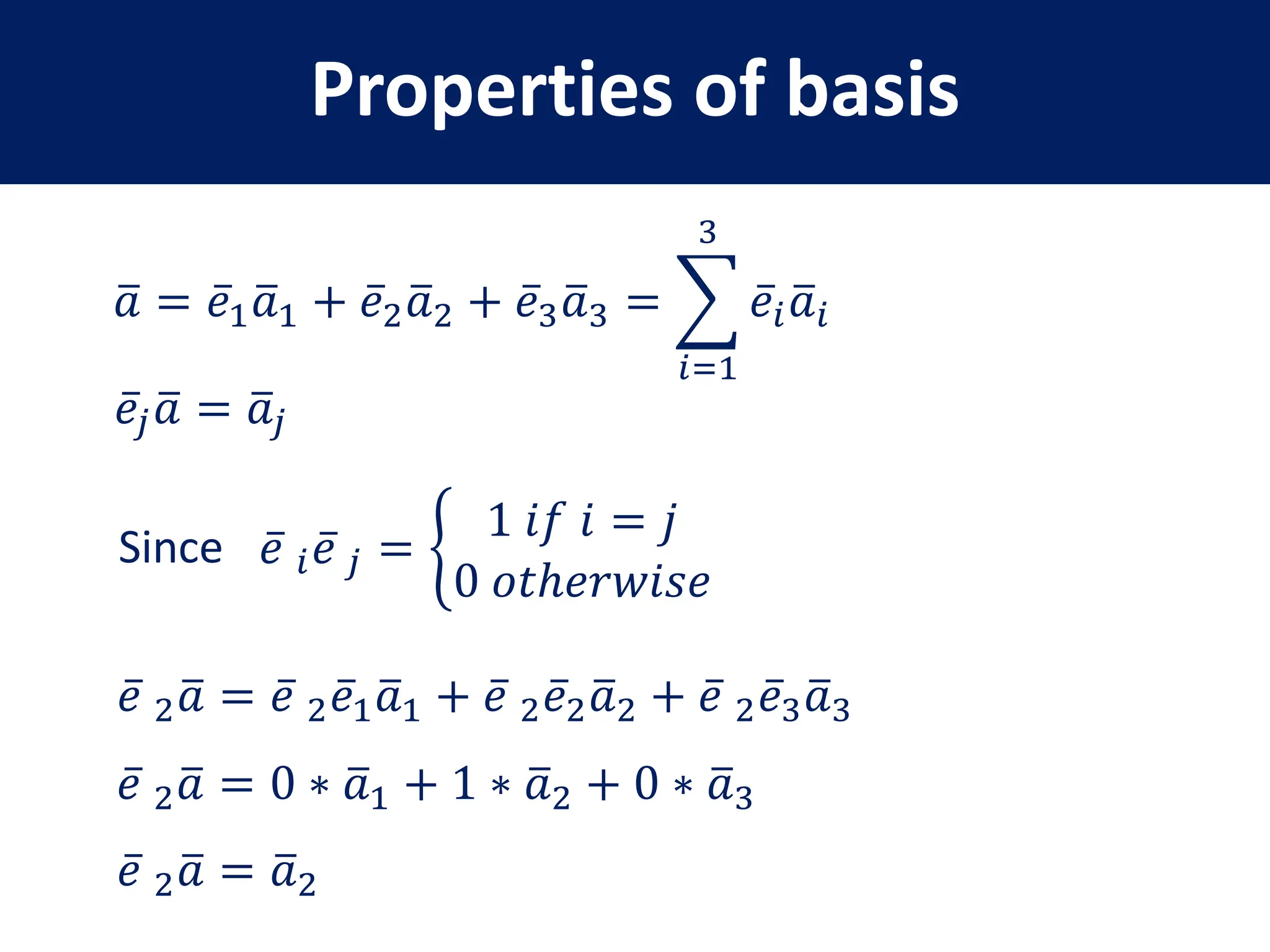𝑎 = 𝑒1𝑎1 + 𝑒2𝑎2 + 𝑒3𝑎3 =
𝑖=1
3
𝑒𝑖𝑎𝑖
𝑒𝑗𝑎 = 𝑎𝑗
𝑒 𝑖𝑒 𝑗 =
1 𝑖𝑓 𝑖 = 𝑗
0 𝑜𝑡ℎ𝑒𝑟𝑤𝑖𝑠𝑒
𝑒 2𝑎 = 𝑒 2𝑒1𝑎1 + 𝑒 2𝑒2𝑎2 + 𝑒 2𝑒3𝑎3
𝑒 2𝑎 = 0 ∗ 𝑎1 + 1 ∗ 𝑎2 + 0 ∗ 𝑎3
𝑒 2𝑎 = 𝑎2
Since
Properties of basis
 