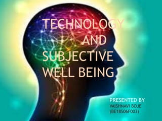 TECHNOLOGY
AND
SUBJECTIVE
WELL BEING
PRESENTED BY
VAISHNAVI BOJE
(BE18S06F003)
 