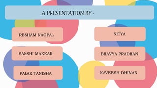 SAKSHI MAKKAR
PALAK TANISHA
RESHAM NAGPAL
BHAVYA PRADHAN
NITYA
KAVEESH DHIMAN
A PRESENTATION BY -
 