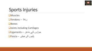Sports Injuries
Muscles
Tendons – ‫رباط‬
Bones
Joints including Cartilages
Ligaments – ‫کے‬ ‫جوڑوں‬
‫بندهن‬
Fascia – ‫جھلی‬ ‫کی‬ ‫پٹھوں‬
 