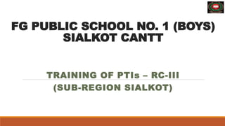 FG PUBLIC SCHOOL NO. 1 (BOYS)
SIALKOT CANTT
TRAINING OF PTIs – RC-III
(SUB-REGION SIALKOT)
 