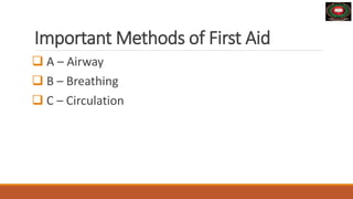 Important Methods of First Aid
 A – Airway
 B – Breathing
 C – Circulation
 