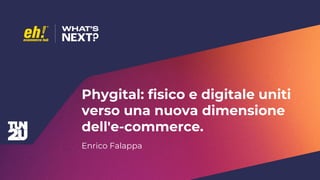 NOME CLIENTE
SOTTOTITOLO
Phygital: fisico e digitale uniti
verso una nuova dimensione
dell'e-commerce.
Enrico Falappa
 