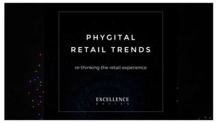 P H Y G I T A L
R E T A I L T R E N D S
re-thinking the retail experience
 