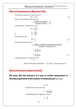Physical chemistry I (Gases) Dr Fateh Eltaboni
21
Effect of Temperature on Mean Free Path:
Effect of Pressure on Mean Free Path:
We know that the pressure of a gas at certain temperature is
directly proportional to the number of molecules per c.c. i.e.:
 