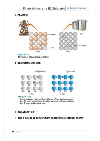 Physical chemistry I(Solid state) Dr Fatah Eltaboni
18 | P a g e
 ALLOYS:
 SEMICONDUCTORS:
 SOLAR CELLS:
 It is a device to convert light energy into electrical energy.
 