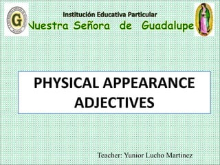 Teacher: Yunior Lucho Martinez
PHYSICAL APPEARANCE
ADJECTIVES
 