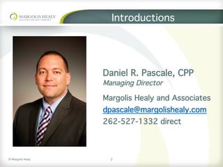 ©	Margolis	Healy	
Introductions
Daniel R. Pascale, CPP
Managing Director
Margolis Healy and Associates
dpascale@margolishealy.com
262-527-1332 direct
2
 