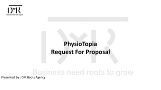 PhysioTopia
Request For Proposal
Presented by : DM Roots Agency
 