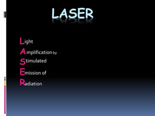 LASER
L
A
S
E
R
ight
mplification by
timulated
mission of
adiation
 