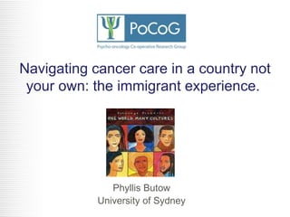 Navigating cancer care in a country not
your own: the immigrant experience.

Phyllis Butow
University of Sydney

 