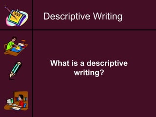Descriptive Writing

What is a descriptive
writing?

 