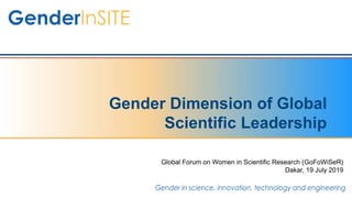 Gender Dimension of Global
Scientific Leadership
Global Forum on Women in Scientific Research (GoFoWiSeR)
Dakar, 19 July 2019
 