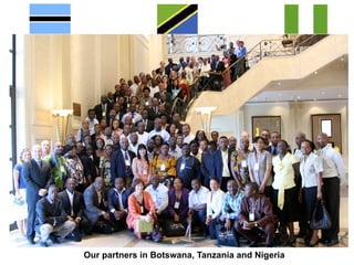 Our partners in Botswana, Tanzania and Nigeria
 