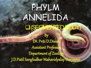 PHYLM
ANNELIDA
(SEGMENTEDBODY)
By
Dr. Priti D.Diwan
Assistant Professor
Department of Zoology
J.D.Patil Sangludkar Mahavidyalay Daryapur.
 