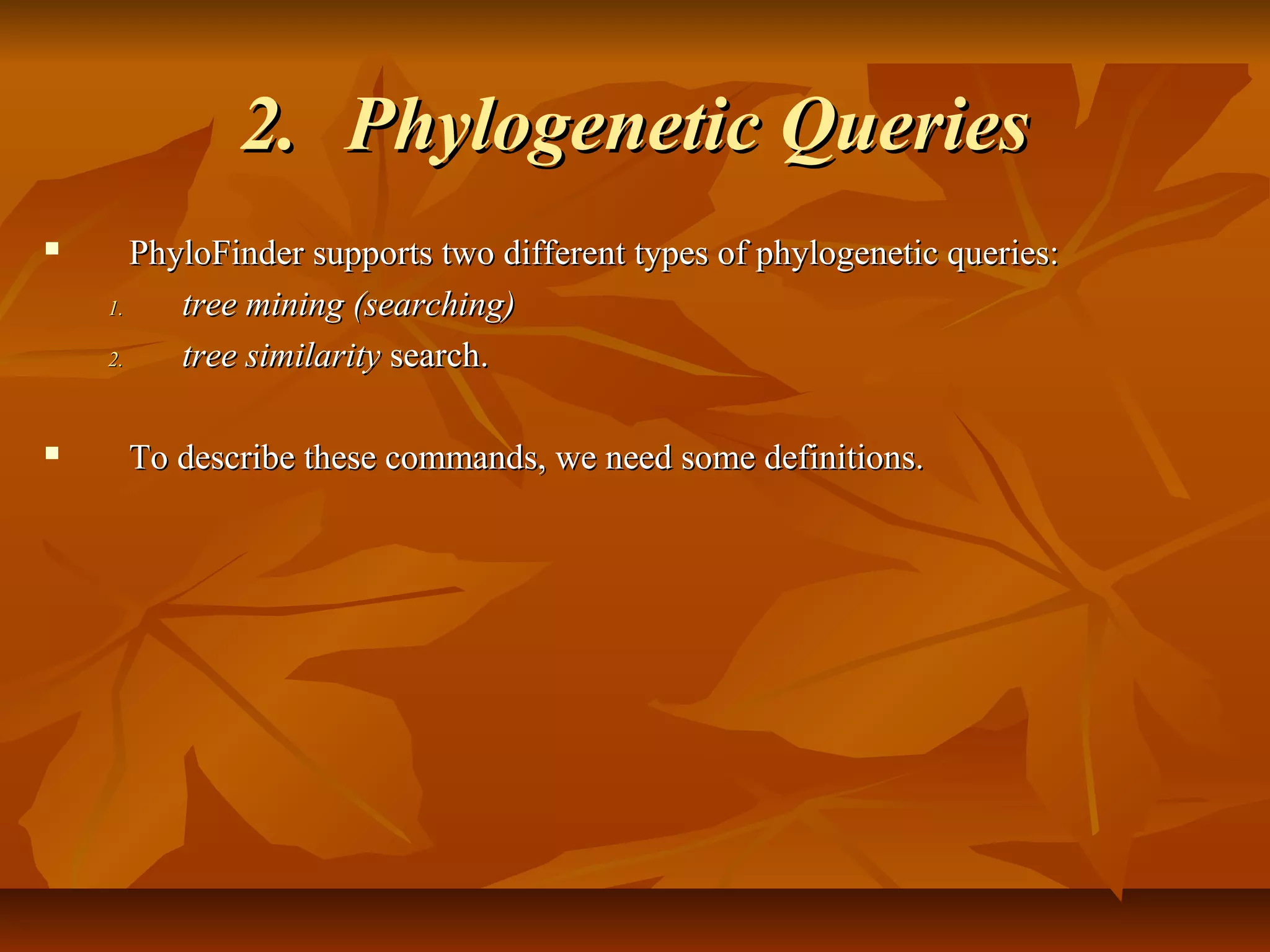 2.2. Phylogenetic QueriesPhylogenetic Queries
 PhyloFinder supports two different types of phylogenetic queries:PhyloFinder supports two different types of phylogenetic queries:
1.1. tree mining (searching)tree mining (searching)
2.2. tree similaritytree similarity search.search.
 To describe these commands, we need some definitions.To describe these commands, we need some definitions.
 
