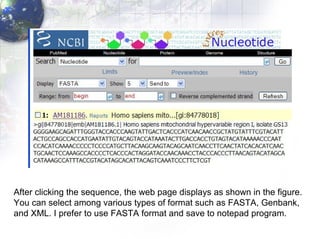After clicking the sequence, the web page displays as shown in the figure.  You can select among various types of format such as FASTA, Genbank,  and XML. I prefer to use FASTA format and save to notepad program. 