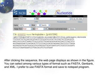 After clicking the sequence, the web page displays as shown in the figure.  You can select among various types of format such as FASTA, Genbank,  and XML. I prefer to use FASTA format and save to notepad program. 