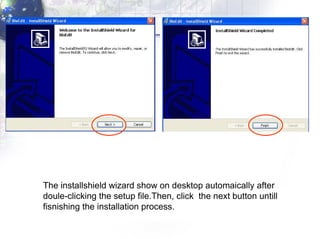 The installshield wizard show on desktop automaically after doule-clicking   the setup file.Then, click  the next button untill fisnishing the installation process. 