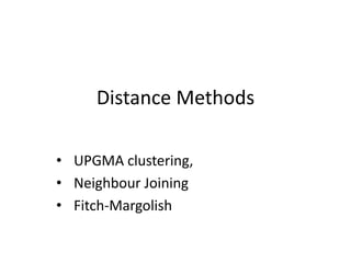 Distance Methods
• UPGMA clustering,
• Neighbour Joining
• Fitch-Margolish
 