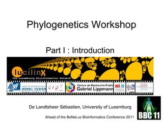 Phylogenetics Workshop 
Part I : Introduction 
De Landtsheer Sébastien, University of Luxemburg 
Ahead of the BeNeLux Bioinformatics Conference 2011 
 