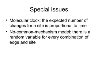 Special issues
• Molecular clock: the expected number of
changes for a site is proportional to time
• No-common-mechanism model: there is a
random variable for every combination of
edge and site
 