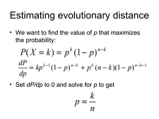 Estimating evolutionary distance
• We want to find the value of p that maximizes
the probability:
• Set dP/dp to 0 and solve for p to get
 