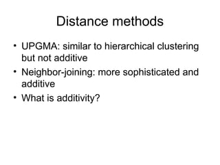 Distance methods
• UPGMA: similar to hierarchical clustering
but not additive
• Neighbor-joining: more sophisticated and
additive
• What is additivity?
 