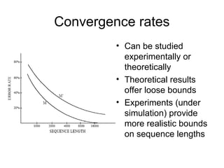 Convergence rates
• Can be studied
experimentally or
theoretically
• Theoretical results
offer loose bounds
• Experiments (under
simulation) provide
more realistic bounds
on sequence lengths
 