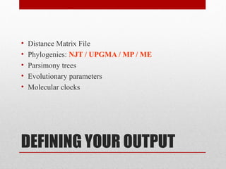 DEFINING YOUR OUTPUT
• Distance Matrix File
• Phylogenies: NJT / UPGMA / MP / ME
• Parsimony trees
• Evolutionary parameters
• Molecular clocks
 