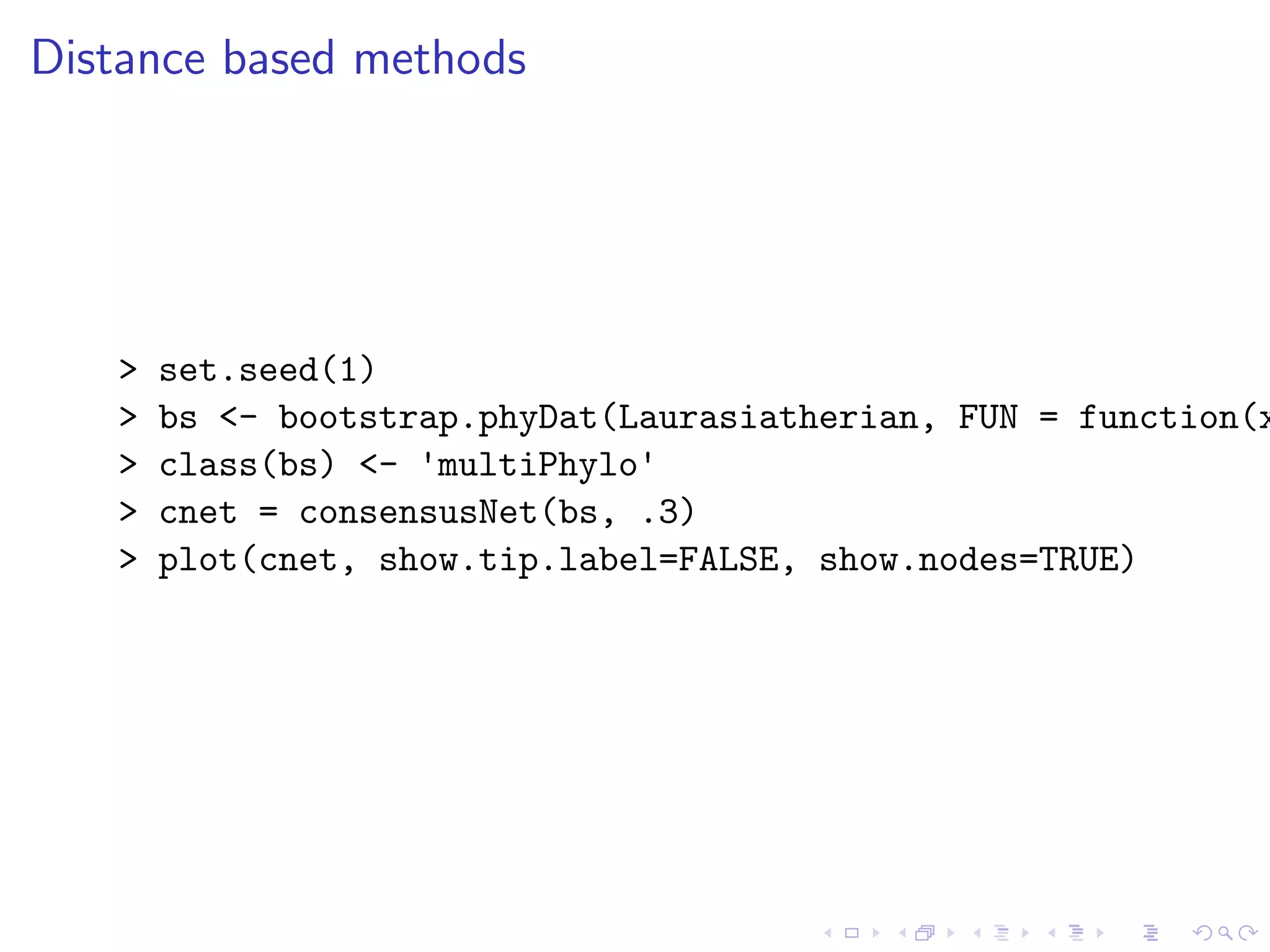 Distance based methods
> set.seed(1)
> bs <- bootstrap.phyDat(Laurasiatherian, FUN = function(x
> class(bs) <- 'multiPhylo'
> cnet = consensusNet(bs, .3)
> plot(cnet, show.tip.label=FALSE, show.nodes=TRUE)
 
