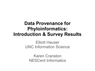Data Provenance for
      Phyloinformatics:
Introduction & Survey Results
         Elliott Hauser
    UNC Information Science

        Karen Cranston
      NESCent Informatics
 