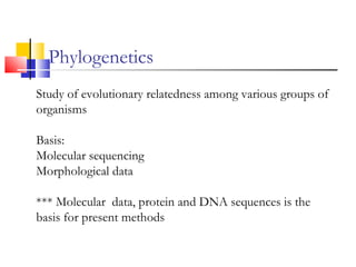 Phylogenetics
Study of evolutionary relatedness among various groups of
organisms
Basis:
Molecular sequencing
Morphological data
*** Molecular data, protein and DNA sequences is the
basis for present methods
 