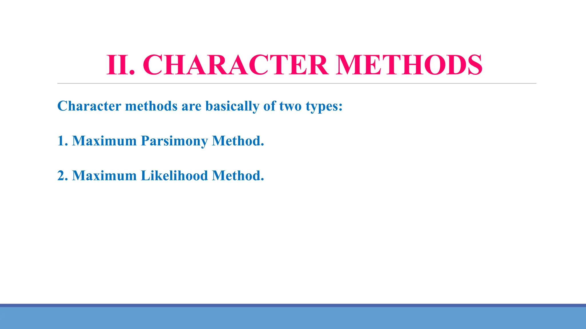 II. CHARACTER METHODS
Character methods are basically of two types:
1. Maximum Parsimony Method.
2. Maximum Likelihood Method.
 