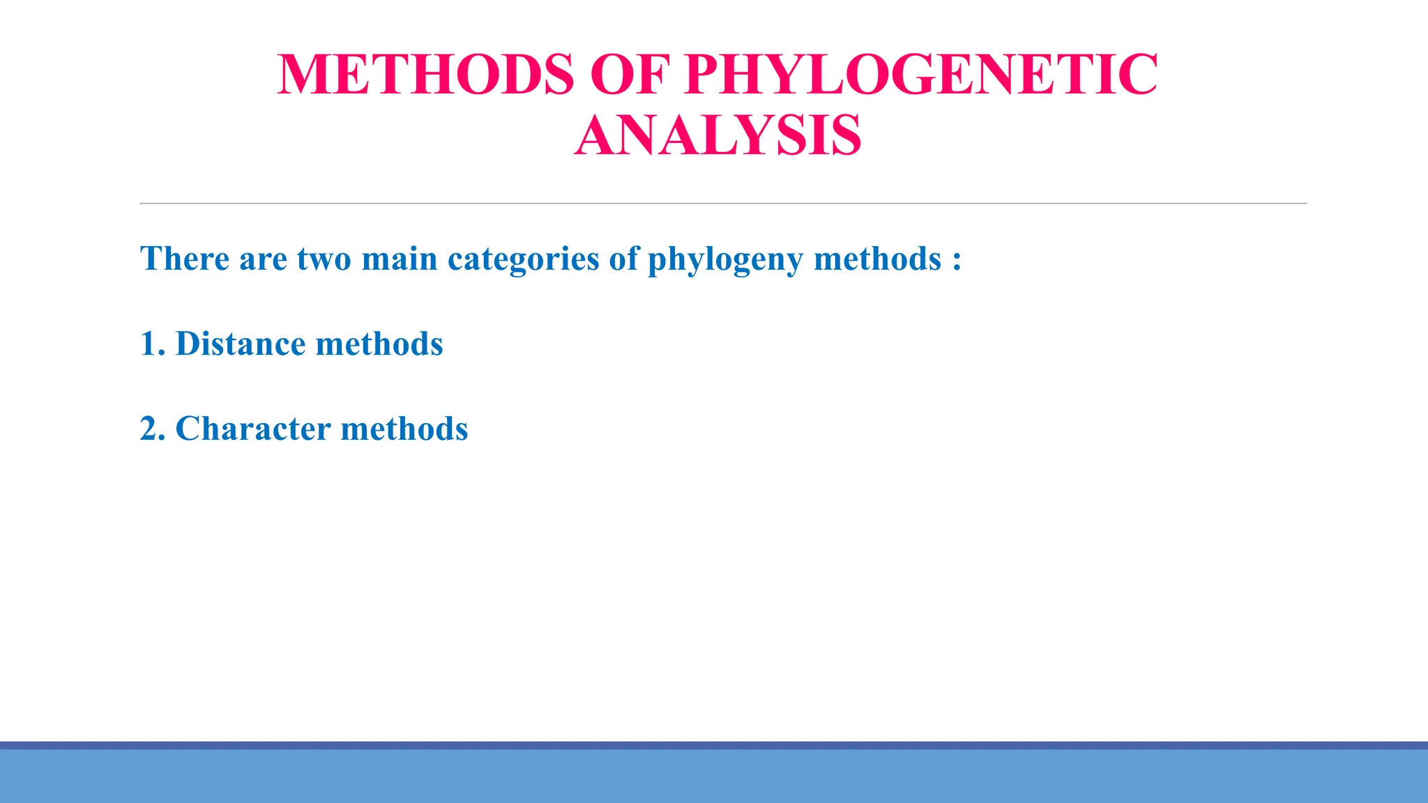 METHODS OF PHYLOGENETIC
ANALYSIS
There are two main categories of phylogeny methods :
1. Distance methods
2. Character methods
 