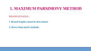 1. MAXIMUM PARSIMONY METHOD
DISADVANTAGES :
1. Branch lengths cannot be determined.
2. Slower than matrix methods.
 