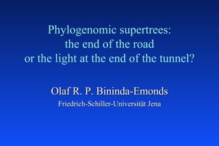 Phylogenomic supertrees: the end of the road or the light at the end of the tunnel? Olaf R. P. Bininda-Emonds Friedrich-Schiller-Universität Jena 