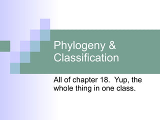 Phylogeny & Classification All of chapter 18.  Yup, the whole thing in one class. 