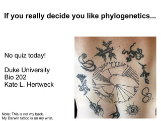 If you really decide you like phylogenetics...




 No quiz today!

 Duke University
 Bio 202
 Kate L. Hertweck



Note: This is not my back.
My Darwin tattoo is on my wrist.
 