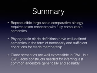 Summary
• Reproducible large-scale comparative biology
requires taxon concepts with fully computable
semantics
• Phylogene...