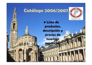 Catálogo 2006/2007

       • Lista de
        productos,
       descripción y
        precios de
         nuestros
        productos